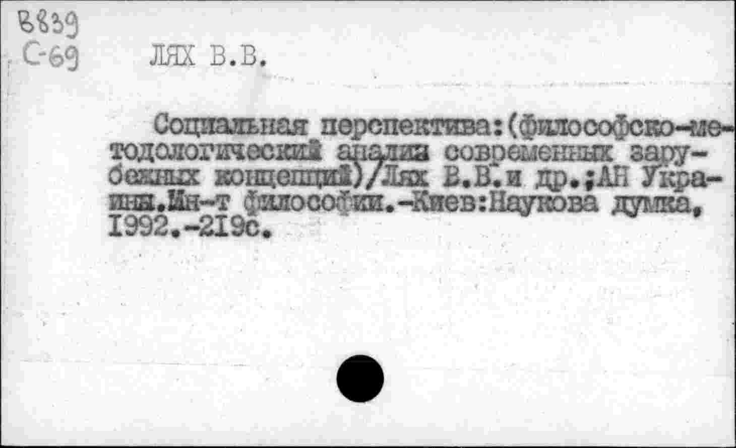 ﻿■ С-69
ЛЯХ в.в.
Социальная перспектива:
»»»«', у
ины.Ын-т фзлоса<ии.ЧСиев:Наукова думка, 1992.-219с,